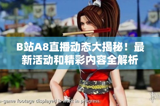 B站A8直播动态大揭秘！最新活动和精彩内容全解析