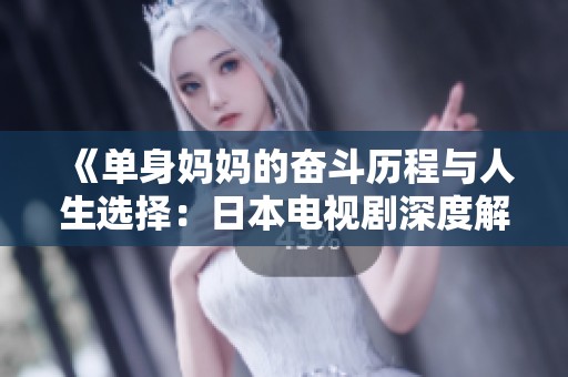 《单身妈妈的奋斗历程与人生选择：日本电视剧深度解析》