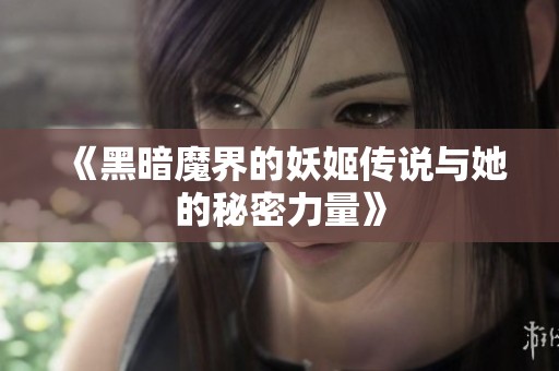 《黑暗魔界的妖姬传说与她的秘密力量》