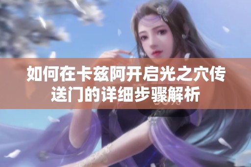 如何在卡兹阿开启光之穴传送门的详细步骤解析