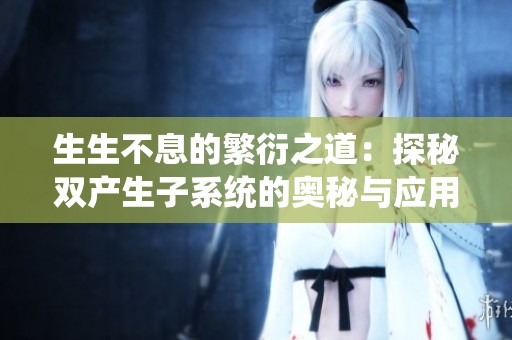 生生不息的繁衍之道：探秘双产生子系统的奥秘与应用