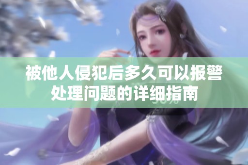 被他人侵犯后多久可以报警处理问题的详细指南