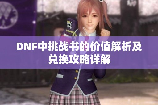 DNF中挑战书的价值解析及兑换攻略详解