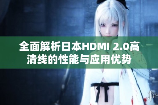 全面解析日本HDMI 2.0高清线的性能与应用优势