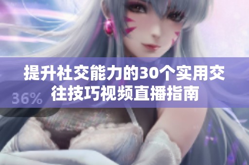 提升社交能力的30个实用交往技巧视频直播指南