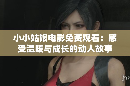 小小姑娘电影免费观看：感受温暖与成长的动人故事
