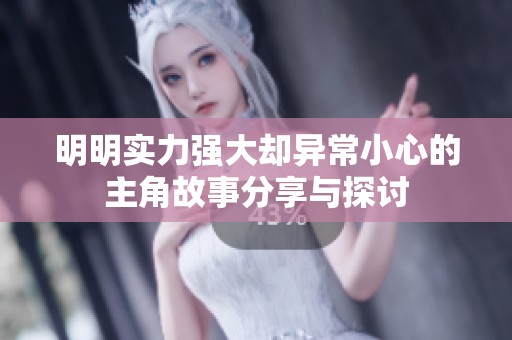 明明实力强大却异常小心的主角故事分享与探讨