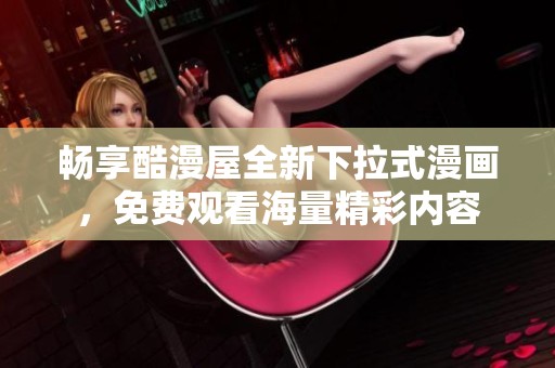 畅享酷漫屋全新下拉式漫画，免费观看海量精彩内容