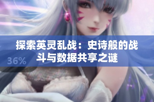 探索英灵乱战：史诗般的战斗与数据共享之谜