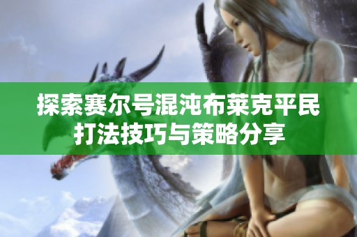 探索赛尔号混沌布莱克平民打法技巧与策略分享
