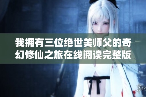 我拥有三位绝世美师父的奇幻修仙之旅在线阅读完整版