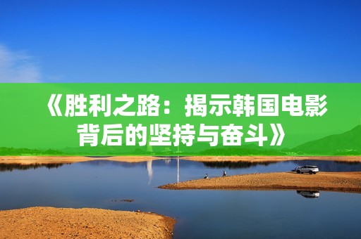 《胜利之路：揭示韩国电影背后的坚持与奋斗》