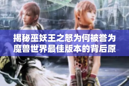 揭秘巫妖王之怒为何被誉为魔兽世界最佳版本的背后原因