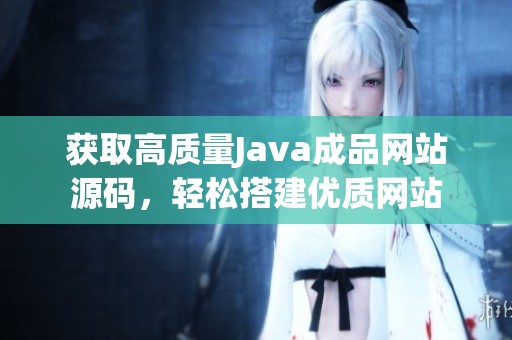 获取高质量Java成品网站源码，轻松搭建优质网站