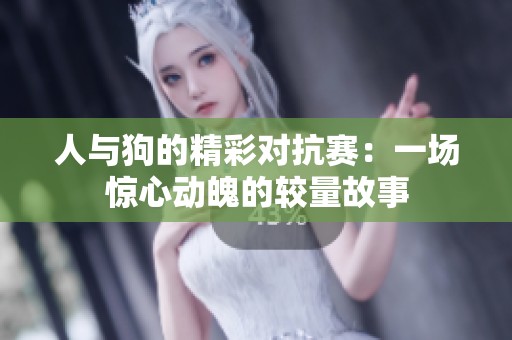 人与狗的精彩对抗赛：一场惊心动魄的较量故事
