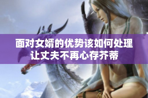 面对女婿的优势该如何处理让丈夫不再心存芥蒂