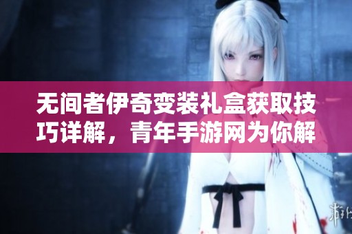 无间者伊奇变装礼盒获取技巧详解，青年手游网为你解析