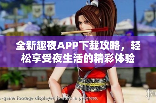 全新趣夜APP下载攻略，轻松享受夜生活的精彩体验