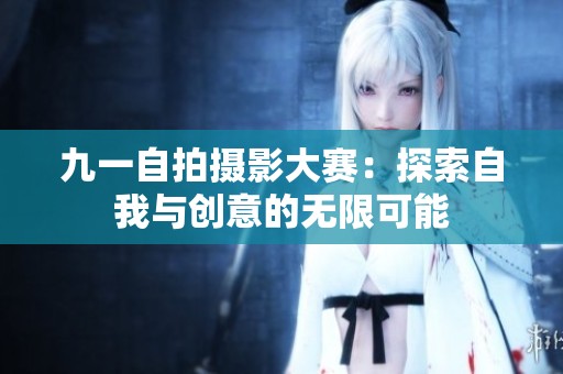 九一自拍摄影大赛：探索自我与创意的无限可能