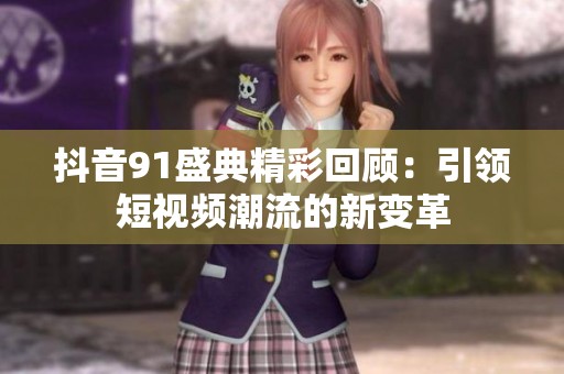 抖音91盛典精彩回顾：引领短视频潮流的新变革