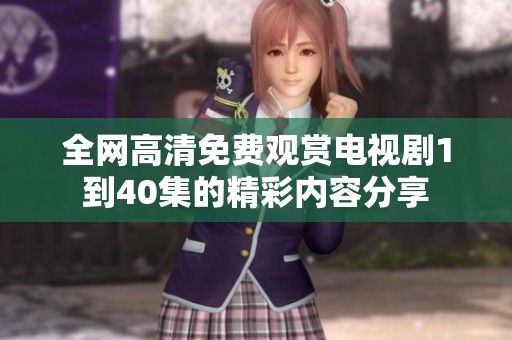 全网高清免费观赏电视剧1到40集的精彩内容分享