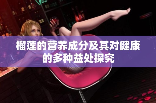 榴莲的营养成分及其对健康的多种益处探究