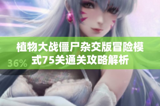植物大战僵尸杂交版冒险模式75关通关攻略解析