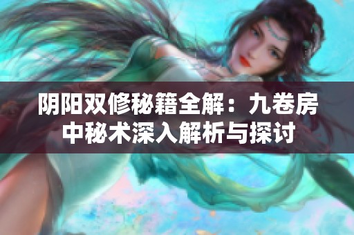 阴阳双修秘籍全解：九卷房中秘术深入解析与探讨