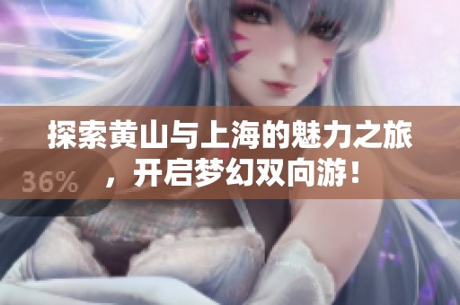 探索黄山与上海的魅力之旅，开启梦幻双向游！