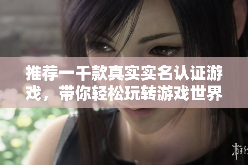 推荐一千款真实实名认证游戏，带你轻松玩转游戏世界