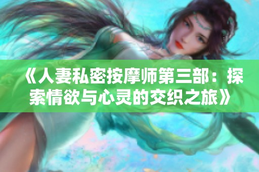 《人妻私密按摩师第三部：探索情欲与心灵的交织之旅》