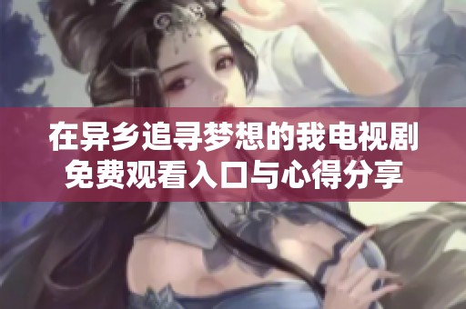 在异乡追寻梦想的我电视剧免费观看入口与心得分享