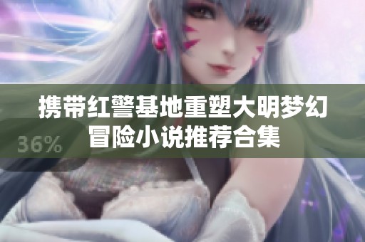 携带红警基地重塑大明梦幻冒险小说推荐合集