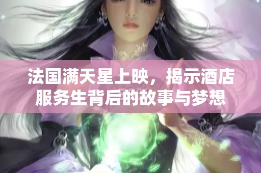 法国满天星上映，揭示酒店服务生背后的故事与梦想