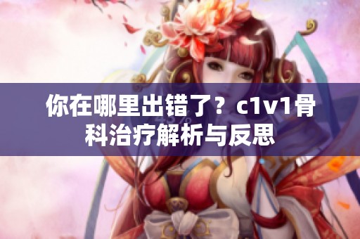 你在哪里出错了？c1v1骨科治疗解析与反思
