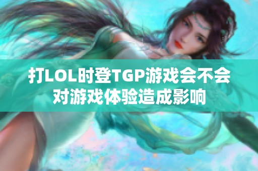 打LOL时登TGP游戏会不会对游戏体验造成影响