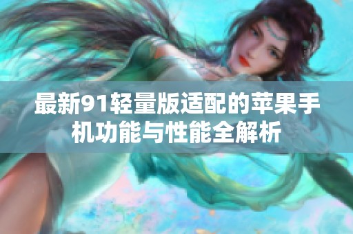 最新91轻量版适配的苹果手机功能与性能全解析