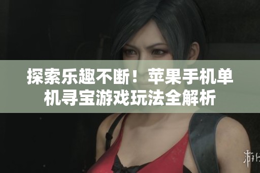 探索乐趣不断！苹果手机单机寻宝游戏玩法全解析