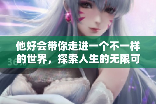 他好会带你走进一个不一样的世界，探索人生的无限可能