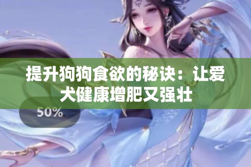 提升狗狗食欲的秘诀：让爱犬健康增肥又强壮