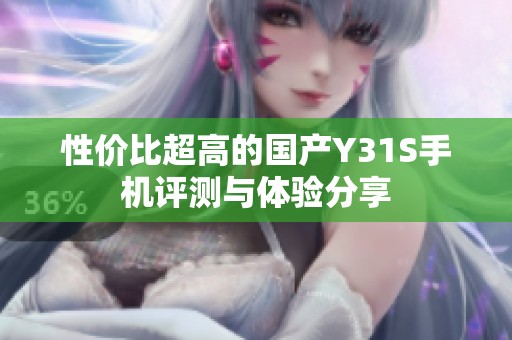 性价比超高的国产Y31S手机评测与体验分享