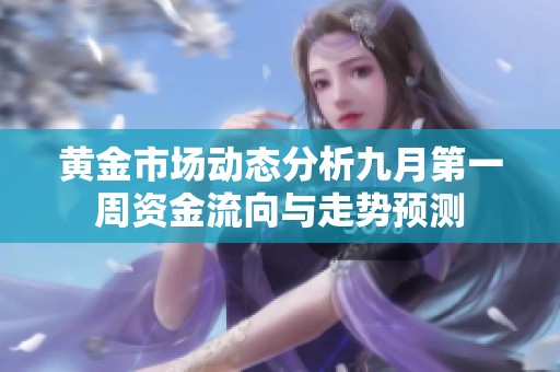 黄金市场动态分析九月第一周资金流向与走势预测
