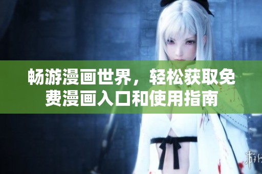 畅游漫画世界，轻松获取免费漫画入口和使用指南