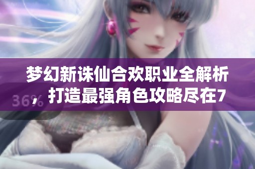 梦幻新诛仙合欢职业全解析，打造最强角色攻略尽在799手游网