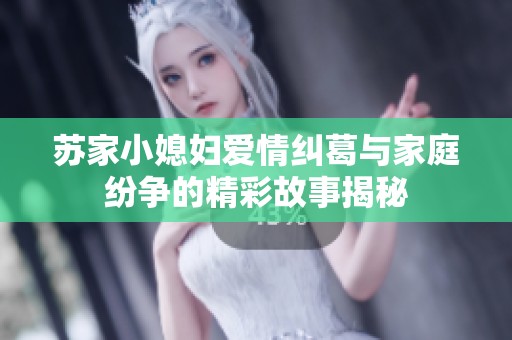 苏家小媳妇爱情纠葛与家庭纷争的精彩故事揭秘