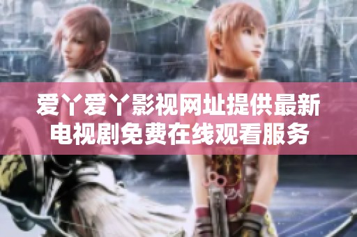 爱丫爱丫影视网址提供最新电视剧免费在线观看服务