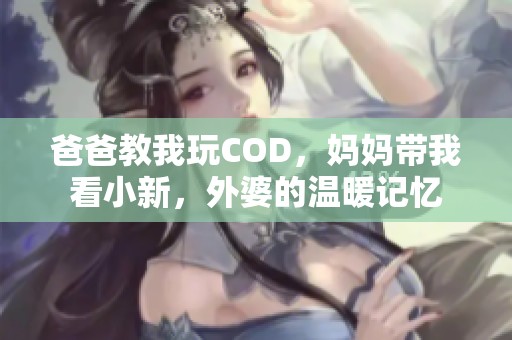 爸爸教我玩COD，妈妈带我看小新，外婆的温暖记忆