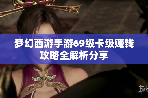 梦幻西游手游69级卡级赚钱攻略全解析分享