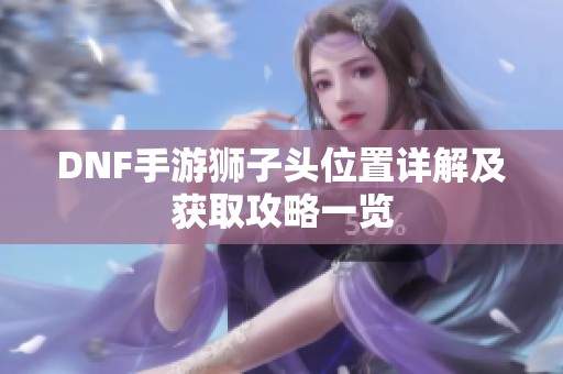 DNF手游狮子头位置详解及获取攻略一览