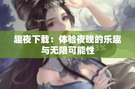 趣夜下载：体验夜晚的乐趣与无限可能性